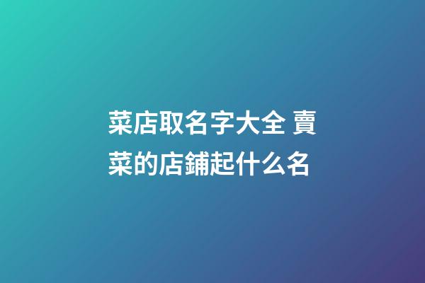 菜店取名字大全 賣菜的店鋪起什么名-第1張-店鋪起名-玄機派